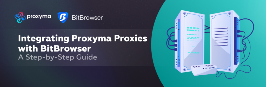A Step-by-Step Guide: Integrating Proxyma Proxies with BitBrowser